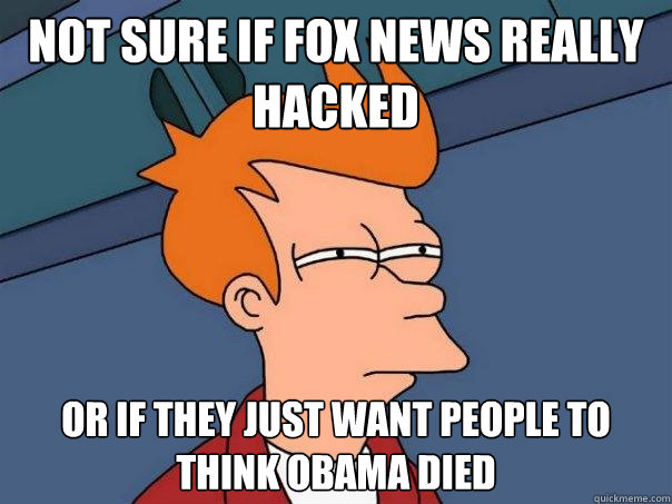 not sure if fox news really hacked or if they just want people to think obama died  Futurama Fry