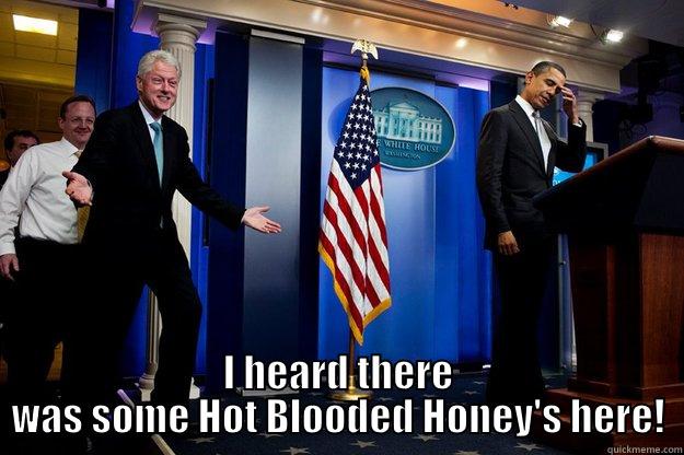  I HEARD THERE WAS SOME HOT BLOODED HONEY'S HERE! Inappropriate Timing Bill Clinton