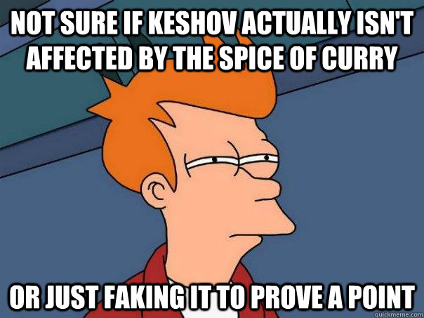 Not sure if Keshov actually isn't affected by the spice of curry or just faking it to prove a point  Futurama Fry