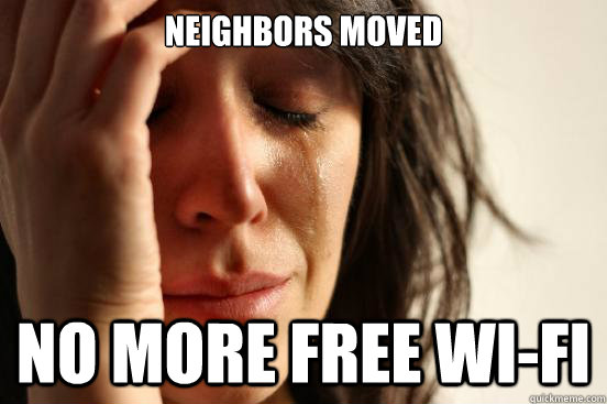 Neighbors moved No more free Wi-Fi  First World Problems