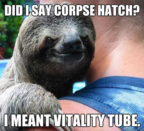 Did I say Corpse Hatch? I meant Vitality Tube.
  Suspiciously Evil Sloth