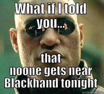 What if I told you... - WHAT IF I TOLD YOU... THAT NOONE GETS NEAR BLACKHAND TONIGHT Matrix Morpheus