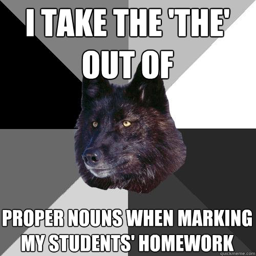 i take the 'the' out of proper nouns when marking my students' homework  Sanity Wolf