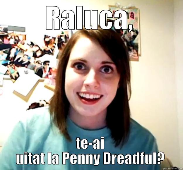 RALUCA, TE-AI UITAT LA PENNY DREADFUL? Overly Attached Girlfriend