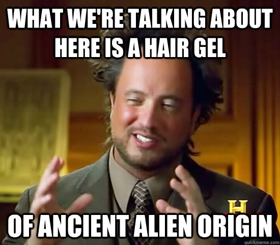 What we're talking about here is a hair gel of ancient alien origin - What we're talking about here is a hair gel of ancient alien origin  Ancient Aliens