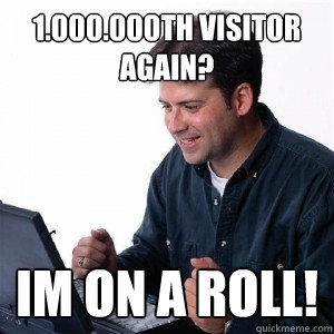 1.000.000th visitor
Again? Im on a roll!  Lonely Computer Guy