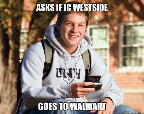 Asks if jc westside goes to walmart  College Freshman