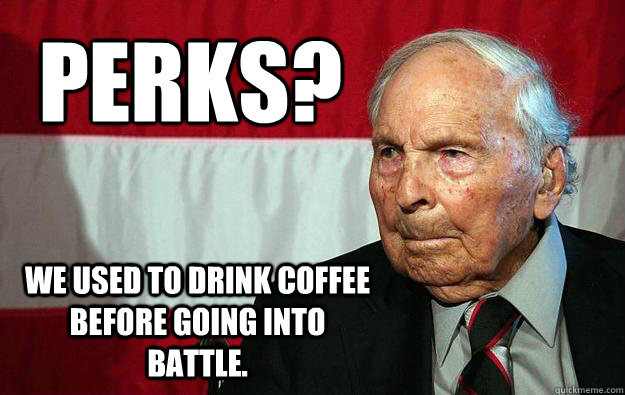 Perks? We used to drink coffee before going into battle.  Battlefield Grandpa