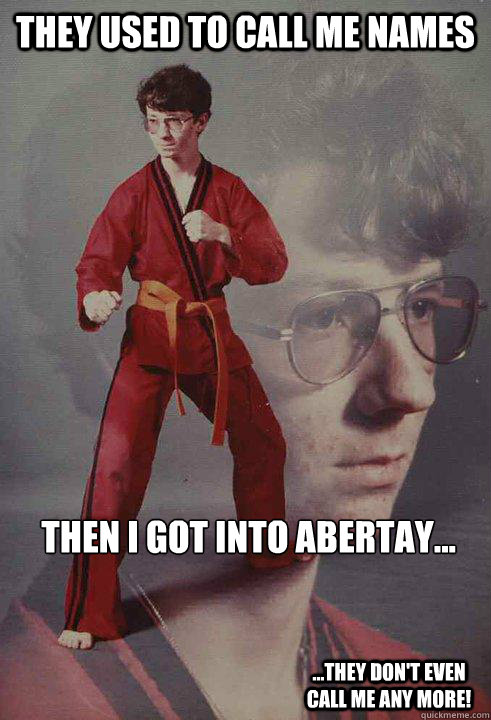 They used to call me names Then I got into Abertay... ...They don't even call me any more! - They used to call me names Then I got into Abertay... ...They don't even call me any more!  Karate Kyle