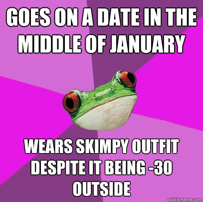 goes on a date in the middle of january wears skimpy outfit despite it being -30 outside - goes on a date in the middle of january wears skimpy outfit despite it being -30 outside  Foul Bachelorette Frog