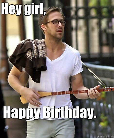 Hey Girl Happy Birthday Ryan Gosling And The Cello Intro Quickmeme 