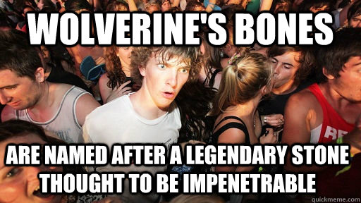 wolverine's bones  are named after a legendary stone thought to be impenetrable  Sudden Clarity Clarence