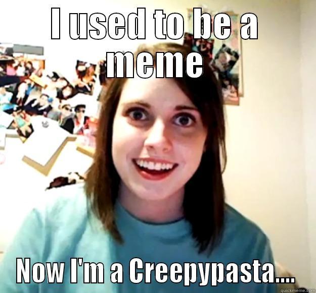 I USED TO BE A MEME NOW I'M A CREEPYPASTA.... Overly Attached Girlfriend