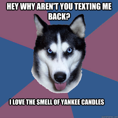 hey-why-aren-t-you-texting-me-back-i-love-the-smell-of-yankee-candles