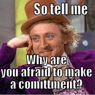 Lack Of Faith -              SO TELL ME WHY ARE YOU AFRAID TO MAKE A COMITTMENT? Condescending Wonka