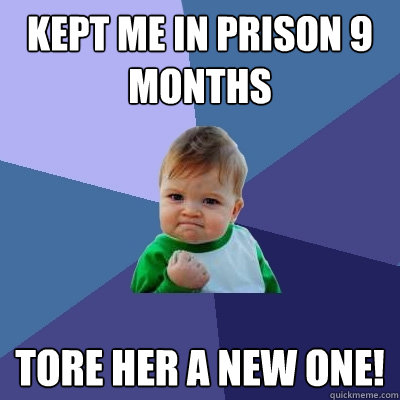 Kept me in prison 9 months Tore her a new one! - Kept me in prison 9 months Tore her a new one!  Success Kid