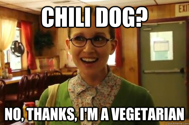 Chili Dog? No, thanks, I'm a vegetarian - Chili Dog? No, thanks, I'm a vegetarian  Sexually Oblivious Female