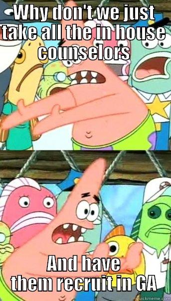 WHY DON'T WE JUST TAKE ALL THE IN HOUSE COUNSELORS AND HAVE THEM RECRUIT IN GA Push it somewhere else Patrick