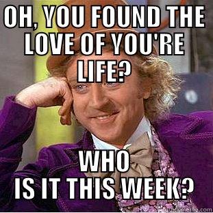 OH, YOU FOUND THE LOVE OF YOU'RE LIFE? WHO IS IT THIS WEEK? Condescending Wonka