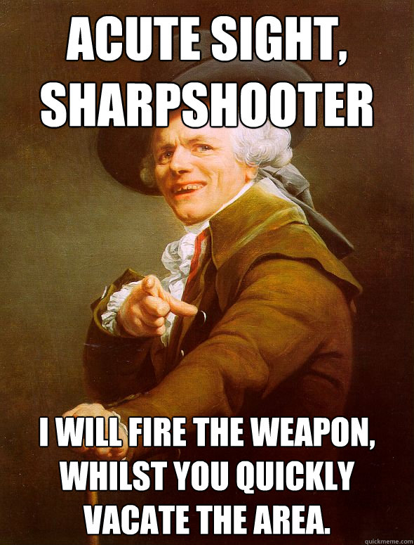 Acute sight, sharpshooter I will fire the weapon, whilst you quickly vacate the area. - Acute sight, sharpshooter I will fire the weapon, whilst you quickly vacate the area.  Joseph Ducreux