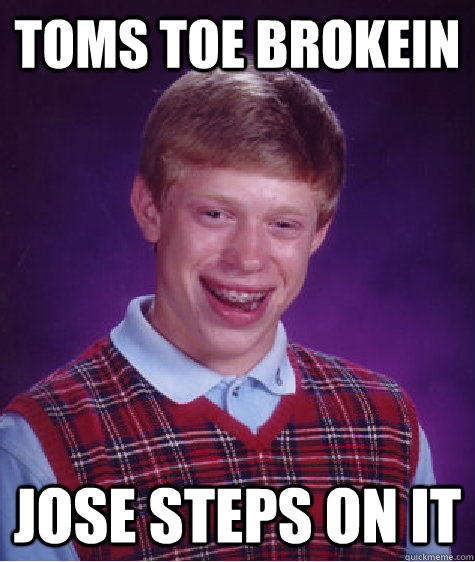 TOMS TOE BROKEIN JOSE STEPS ON IT   Bad Luck Brian