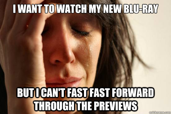 I want to watch my new blu-ray but I can't fast fast forward through the previews - I want to watch my new blu-ray but I can't fast fast forward through the previews  First World Problems