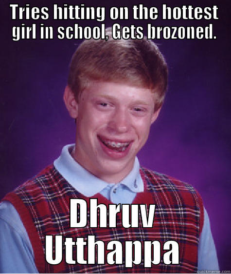 TRIES HITTING ON THE HOTTEST GIRL IN SCHOOL, GETS BROZONED. DHRUV UTTHAPPA Bad Luck Brian