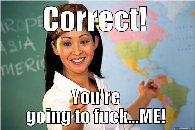 CORRECT! YOU'RE GOING TO FUCK...ME! Scumbag Teacher