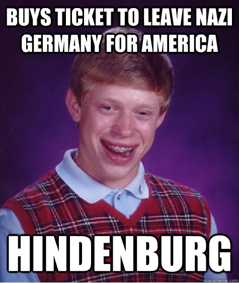 Buys ticket to leave nazi germany for america hindenburg  Bad Luck Brian