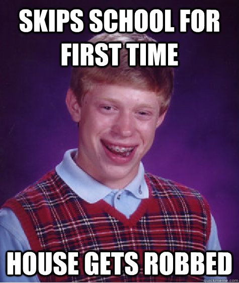 Skips school for first time House gets robbed  Bad Luck Brian