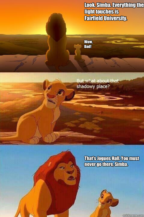 Look, Simba. Everything the light touches is 
Fairfield University. Wow, Dad! That's Jogues Hall. You must never go there, Simba.   Lion King Shadowy Place