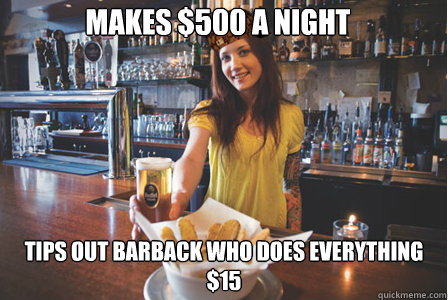 Makes $500 a night tips out barback who does everything $15  Scumbag Bartender