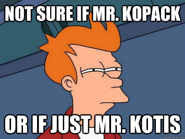 not sure if Mr. Kopack or if just Mr. Kotis - not sure if Mr. Kopack or if just Mr. Kotis  Futurama Fry