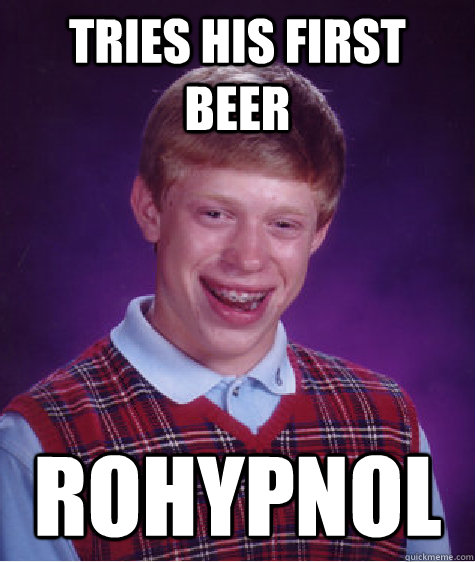 Tries his first beer Rohypnol  Bad Luck Brian