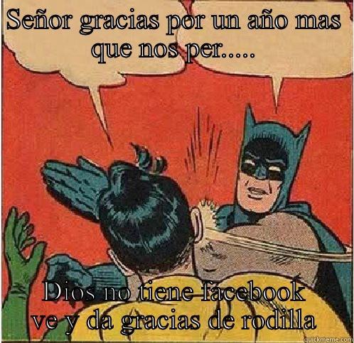 SEÑOR GRACIAS POR UN AÑO MAS QUE NOS PER..... DIOS NO TIENE FACEBOOK VE Y DA GRACIAS DE RODILLA Batman Slapping Robin