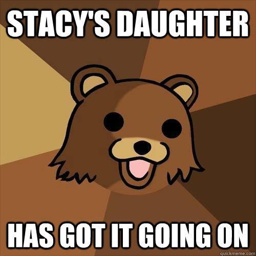 Stacy's daughter has got it going on  Pedobear