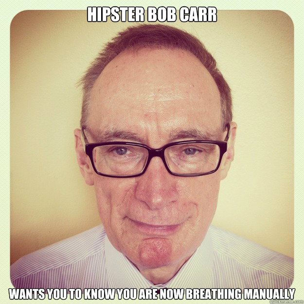 hipster bob carr wants you to know you are now breathing manually  Hipster Bob Carr