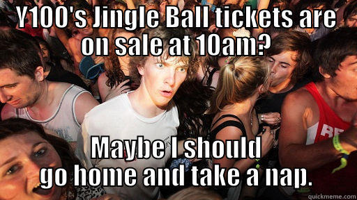 Y100's Jingle Ball tickets are on sale at 10am? - Y100'S JINGLE BALL TICKETS ARE ON SALE AT 10AM? MAYBE I SHOULD GO HOME AND TAKE A NAP. Sudden Clarity Clarence