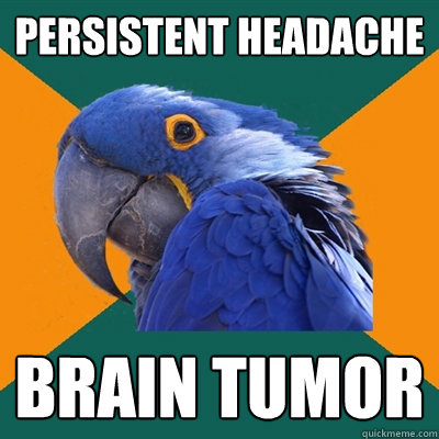 Persistent headache brain tumor  Paranoid Parrot