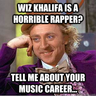 Wiz Khalifa is a horrible rapper? Tell me about your music career... - Wiz Khalifa is a horrible rapper? Tell me about your music career...  Condescending Wonka