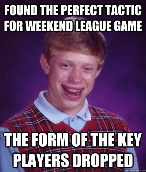 Found the perfect tactic for weekend league game The form of the key players dropped - Found the perfect tactic for weekend league game The form of the key players dropped  Bad Luck Brian