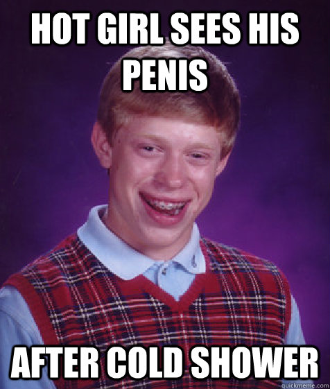 hot girl sees his penis after cold shower  Bad Luck Brian