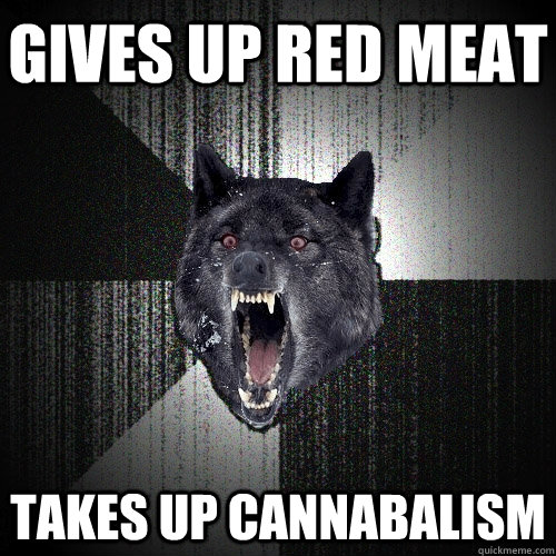 gives up red meat takes up cannabalism  Insanity Wolf