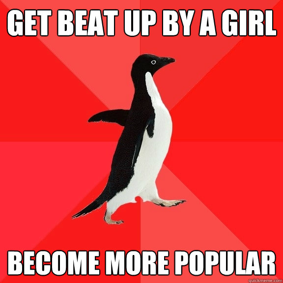 Get beat up by a girl become more popular  Socially Awesome Penguin