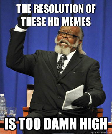 The resolution of these HD Memes is too damn high  The Rent Is Too Damn High