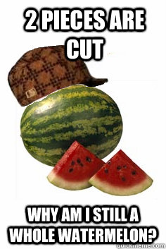 2 pieces are cut why am I still a whole watermelon?  