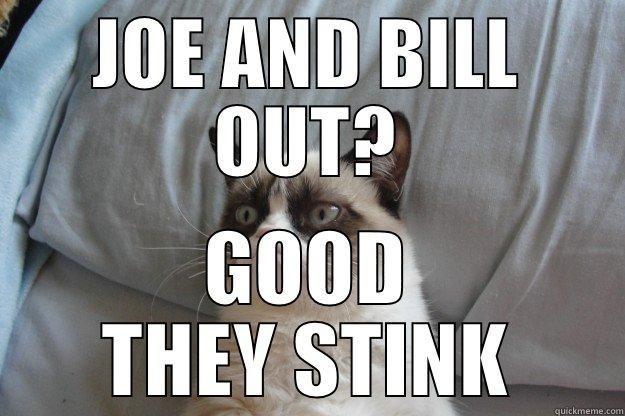 JOE AND BILL OUT? GOOD THEY STINK Grumpy Cat