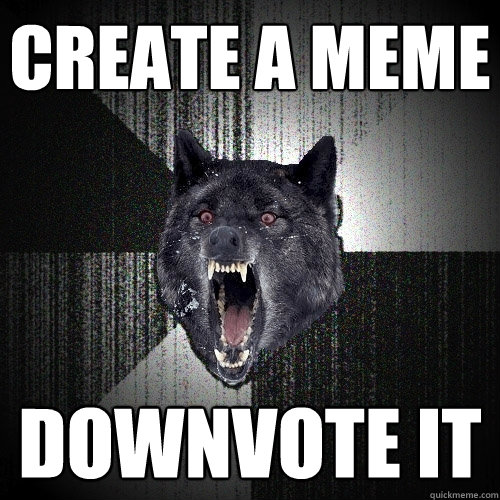 CREATE A MEME DOWNVOTE IT  Insanity Wolf