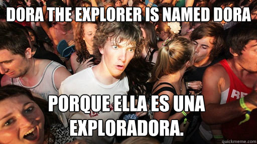 Dora the explorer is named dora Porque ella es una exploradora.   Sudden Clarity Clarence