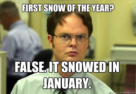 First snow of the year? FALSE. it snowed in january.  Dwight